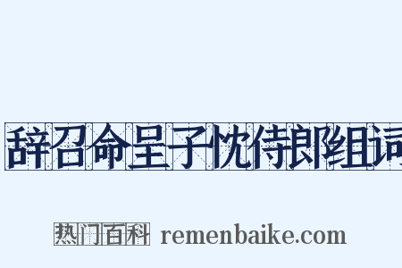 辞召命呈子忱侍郎组词是什么意思的图片